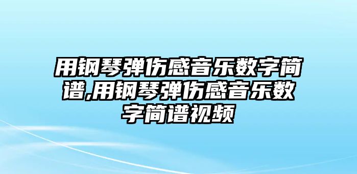 用鋼琴彈傷感音樂數字簡譜,用鋼琴彈傷感音樂數字簡譜視頻