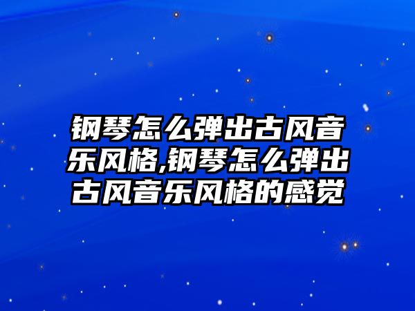 鋼琴怎么彈出古風音樂風格,鋼琴怎么彈出古風音樂風格的感覺