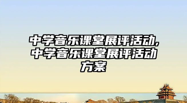 中學音樂課堂展評活動,中學音樂課堂展評活動方案