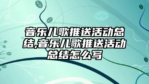 音樂兒歌推送活動總結,音樂兒歌推送活動總結怎么寫