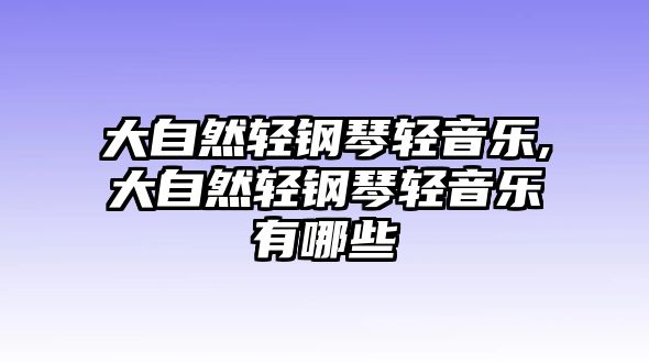 大自然輕鋼琴輕音樂,大自然輕鋼琴輕音樂有哪些