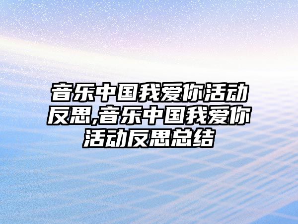 音樂中國我愛你活動反思,音樂中國我愛你活動反思總結