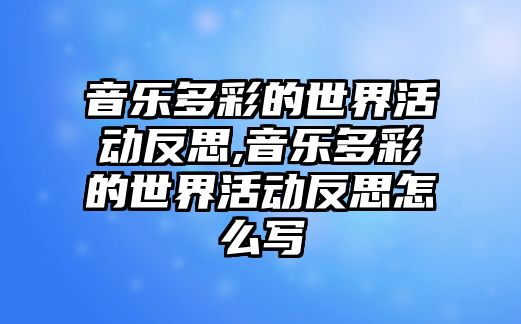 音樂多彩的世界活動反思,音樂多彩的世界活動反思怎么寫