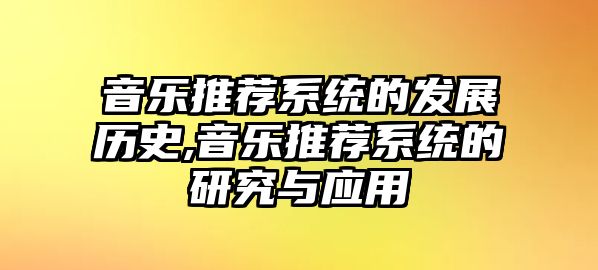 音樂(lè)推薦系統(tǒng)的發(fā)展歷史,音樂(lè)推薦系統(tǒng)的研究與應(yīng)用