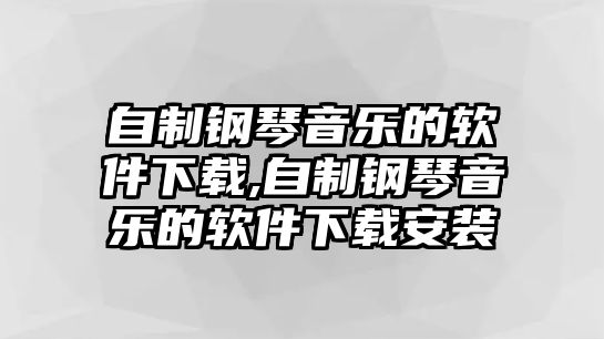 自制鋼琴音樂的軟件下載,自制鋼琴音樂的軟件下載安裝