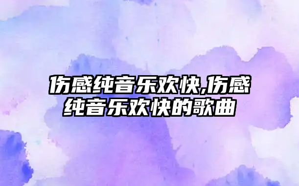 傷感純音樂歡快,傷感純音樂歡快的歌曲