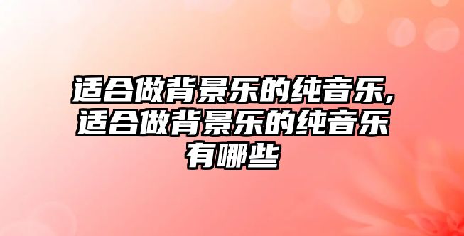 適合做背景樂的純音樂,適合做背景樂的純音樂有哪些