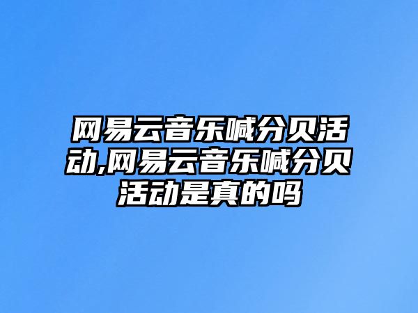 網易云音樂喊分貝活動,網易云音樂喊分貝活動是真的嗎