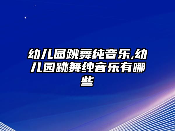 幼兒園跳舞純音樂,幼兒園跳舞純音樂有哪些