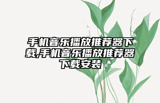 手機音樂播放推薦器下載,手機音樂播放推薦器下載安裝