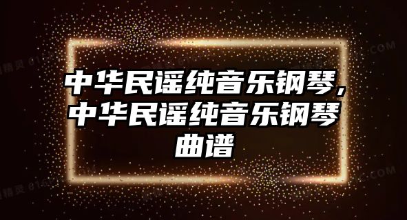 中華民謠純音樂鋼琴,中華民謠純音樂鋼琴曲譜