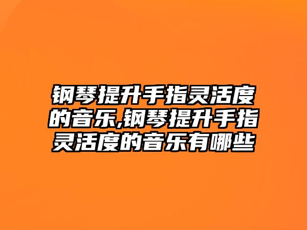 鋼琴提升手指靈活度的音樂,鋼琴提升手指靈活度的音樂有哪些