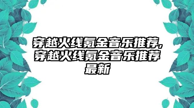 穿越火線氪金音樂推薦,穿越火線氪金音樂推薦最新