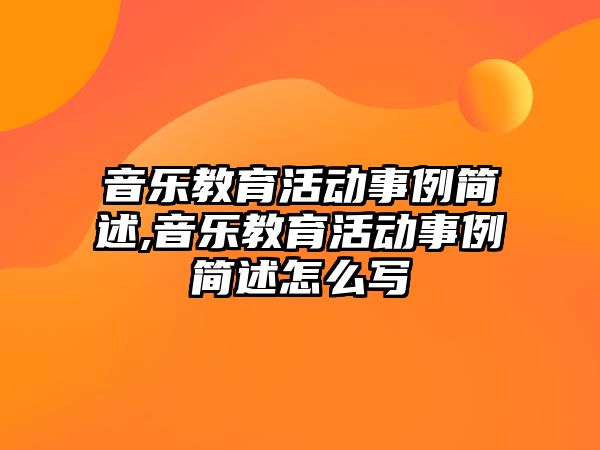 音樂教育活動事例簡述,音樂教育活動事例簡述怎么寫