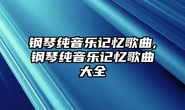 鋼琴純音樂記憶歌曲,鋼琴純音樂記憶歌曲大全