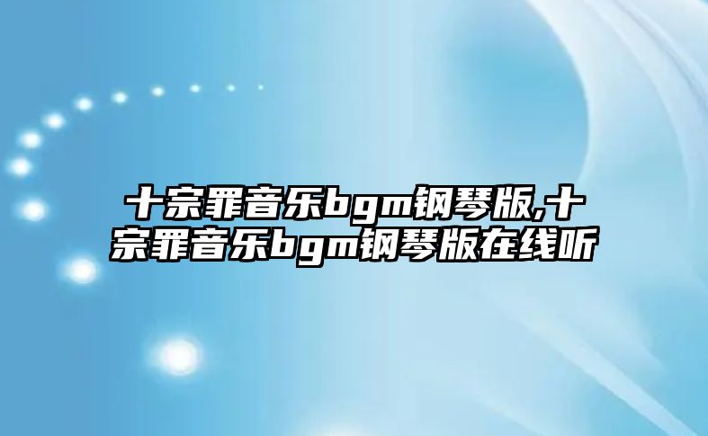 十宗罪音樂bgm鋼琴版,十宗罪音樂bgm鋼琴版在線聽