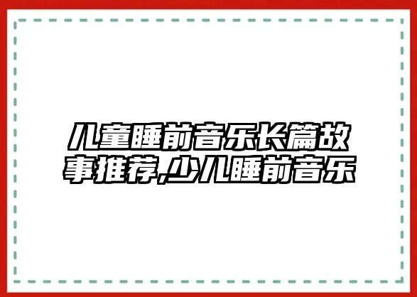 兒童睡前音樂長篇故事推薦,少兒睡前音樂