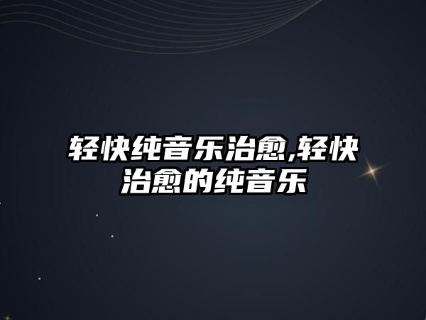 輕快純音樂治愈,輕快治愈的純音樂