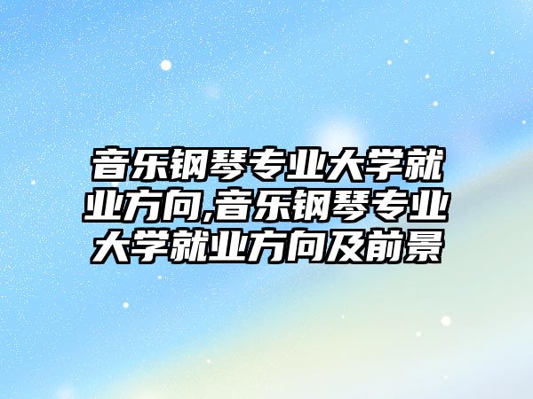 音樂鋼琴專業大學就業方向,音樂鋼琴專業大學就業方向及前景