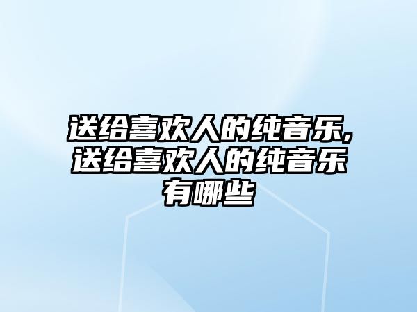 送給喜歡人的純音樂,送給喜歡人的純音樂有哪些