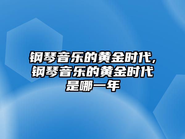 鋼琴音樂的黃金時代,鋼琴音樂的黃金時代是哪一年