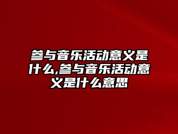 參與音樂活動意義是什么,參與音樂活動意義是什么意思