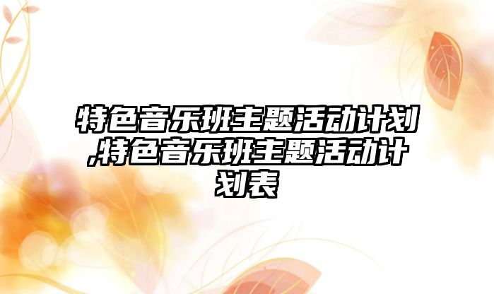 特色音樂班主題活動計劃,特色音樂班主題活動計劃表