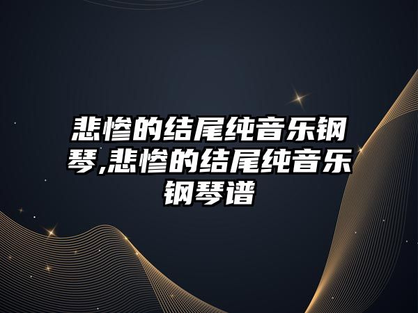 悲慘的結(jié)尾純音樂鋼琴,悲慘的結(jié)尾純音樂鋼琴譜