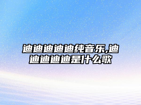 迪迪迪迪迪純音樂,迪迪迪迪迪是什么歌