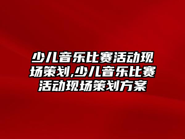 少兒音樂比賽活動現場策劃,少兒音樂比賽活動現場策劃方案