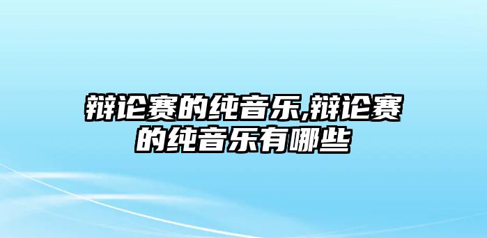 辯論賽的純音樂,辯論賽的純音樂有哪些