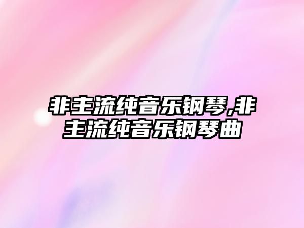 非主流純音樂鋼琴,非主流純音樂鋼琴曲