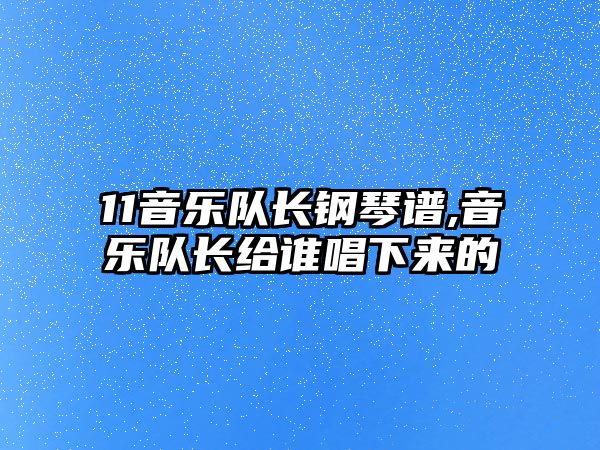 11音樂隊長鋼琴譜,音樂隊長給誰唱下來的