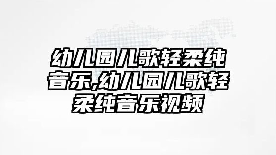 幼兒園兒歌輕柔純音樂,幼兒園兒歌輕柔純音樂視頻