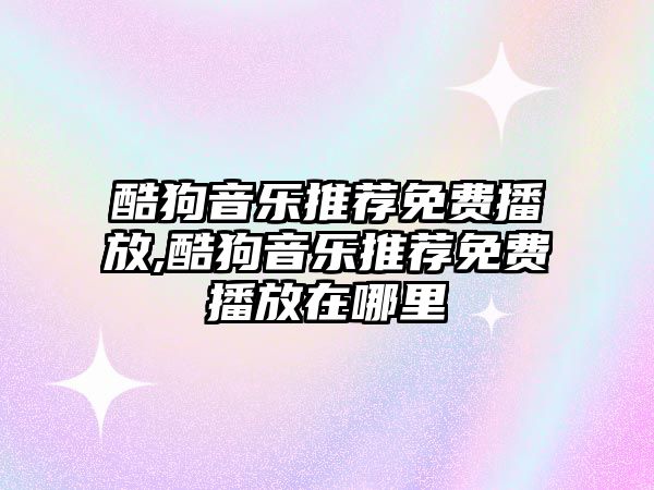 酷狗音樂推薦免費(fèi)播放,酷狗音樂推薦免費(fèi)播放在哪里