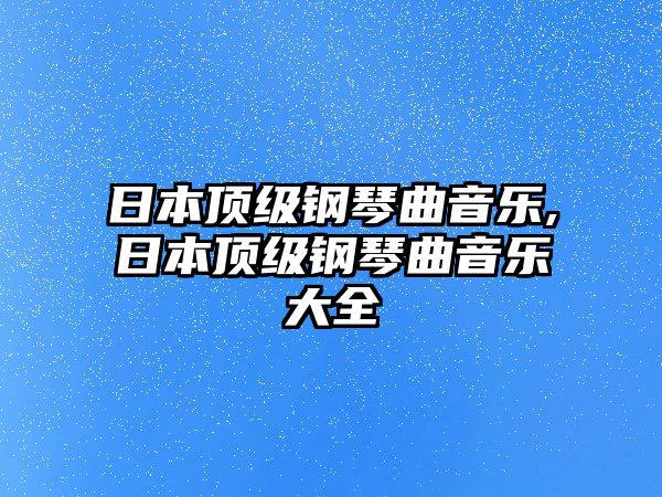 日本頂級鋼琴曲音樂,日本頂級鋼琴曲音樂大全