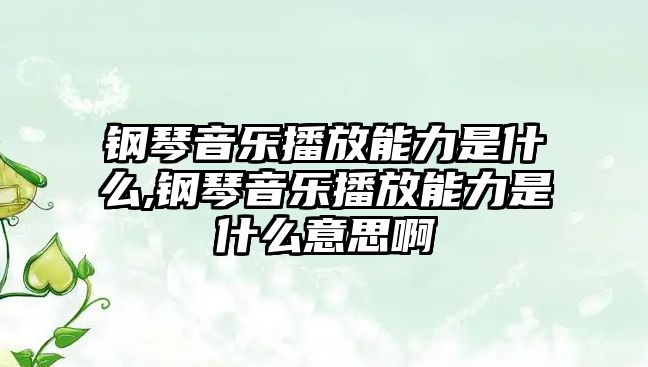 鋼琴音樂(lè)播放能力是什么,鋼琴音樂(lè)播放能力是什么意思啊