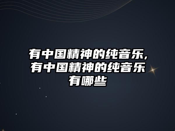 有中國(guó)精神的純音樂(lè),有中國(guó)精神的純音樂(lè)有哪些