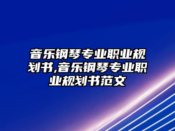 音樂(lè)鋼琴專業(yè)職業(yè)規(guī)劃書(shū),音樂(lè)鋼琴專業(yè)職業(yè)規(guī)劃書(shū)范文