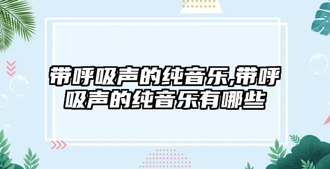 帶呼吸聲的純音樂(lè),帶呼吸聲的純音樂(lè)有哪些