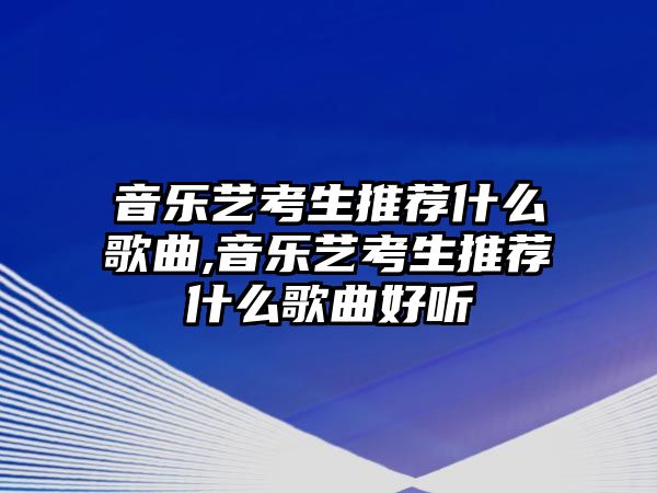 音樂藝考生推薦什么歌曲,音樂藝考生推薦什么歌曲好聽