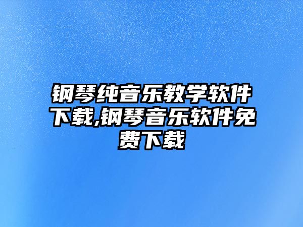 鋼琴純音樂教學軟件下載,鋼琴音樂軟件免費下載