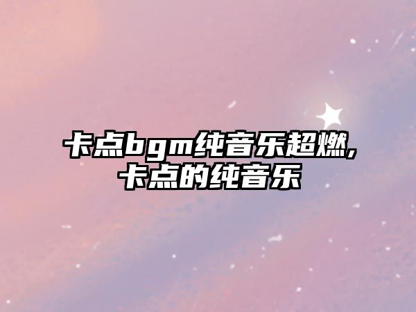 卡點(diǎn)bgm純音樂(lè)超燃,卡點(diǎn)的純音樂(lè)