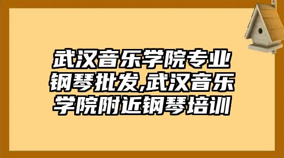 武漢音樂學院專業鋼琴批發,武漢音樂學院附近鋼琴培訓