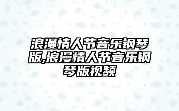 浪漫情人節音樂鋼琴版,浪漫情人節音樂鋼琴版視頻