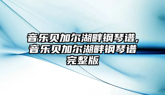 音樂貝加爾湖畔鋼琴譜,音樂貝加爾湖畔鋼琴譜完整版