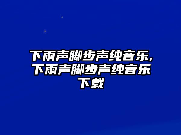 下雨聲腳步聲純音樂,下雨聲腳步聲純音樂下載