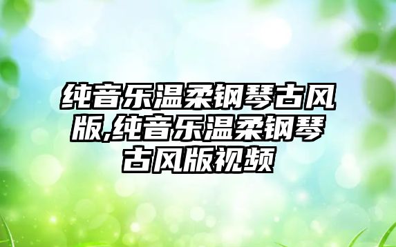 純音樂溫柔鋼琴古風版,純音樂溫柔鋼琴古風版視頻