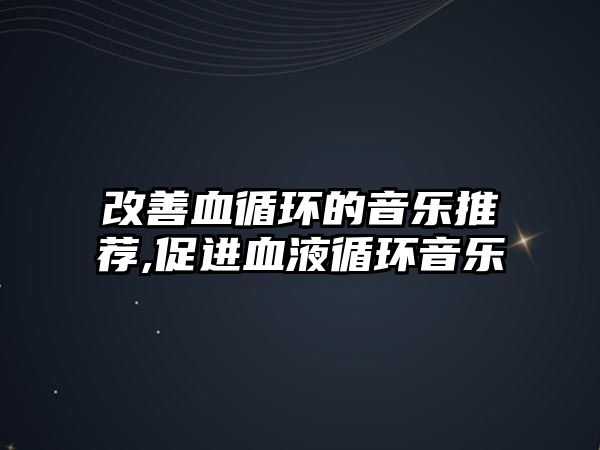 改善血循環的音樂推薦,促進血液循環音樂