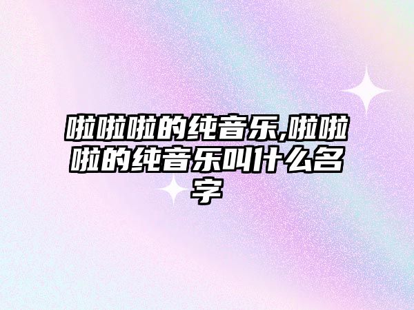 啦啦啦的純音樂,啦啦啦的純音樂叫什么名字